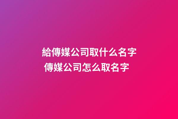 給傳媒公司取什么名字 傳媒公司怎么取名字